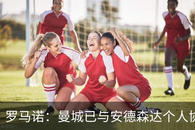 罗马诺：曼城已与安德森达个人协议 总价1.2亿镑报价被森林拒绝